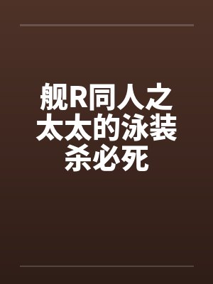 舰R同人之太太的泳装杀必死