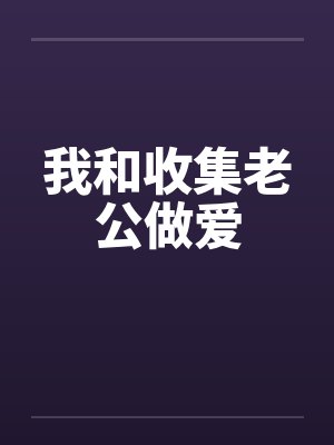 我和收集老公做爱