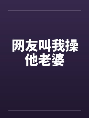 网友叫我操他老婆