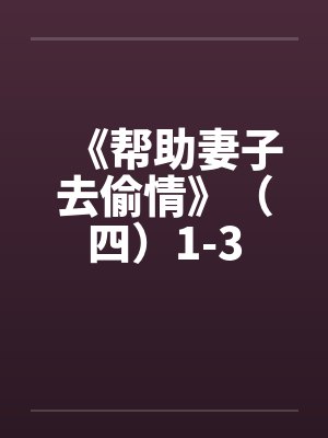 《帮助妻子去偷情》（四）1-3