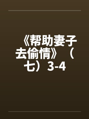 《帮助妻子去偷情》（七）3-4