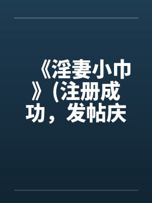 《淫妻小巾》(注册成功，发帖庆祝一下)