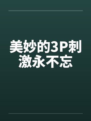 美妙的3P刺激永不忘