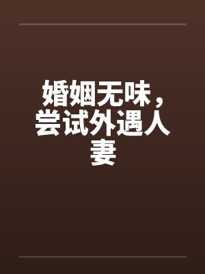 婚姻无味，尝试外遇人妻