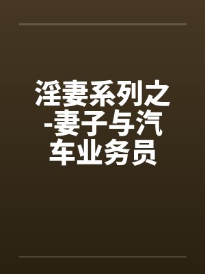 淫妻系列之-妻子与汽车业务员