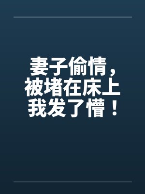 妻子偷情，被堵在床上我发了懵！