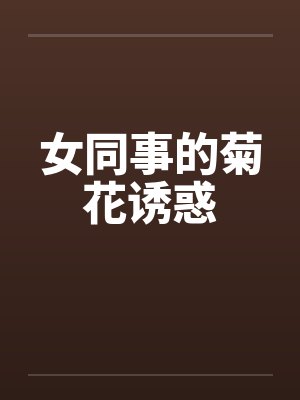 女同事的菊花诱惑