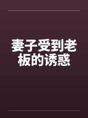妻子受到老板的诱惑