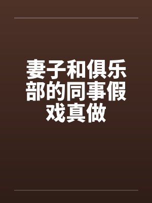 妻子和俱乐部的同事假戏真做