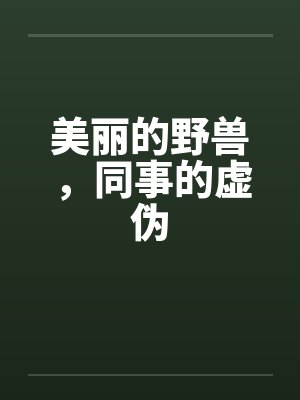 美丽的野兽，同事的虚伪