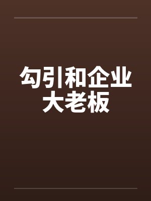 勾引和企业大老板