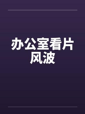 办公室看片风波