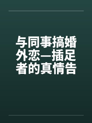 与同事搞婚外恋—插足者的真情告白