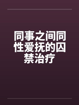同事之间同性爱抚的囚禁治疗
