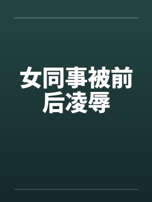 女同事被前后凌辱
