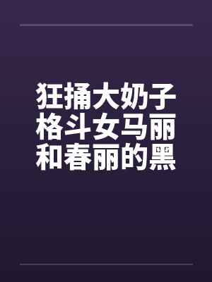狂捅大奶子格斗女马丽和春丽的黑脐