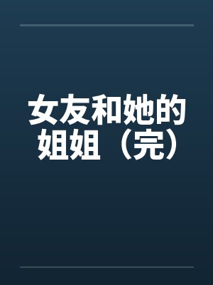女友和她的姐姐（完）