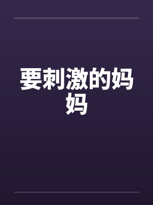 要刺激的妈妈