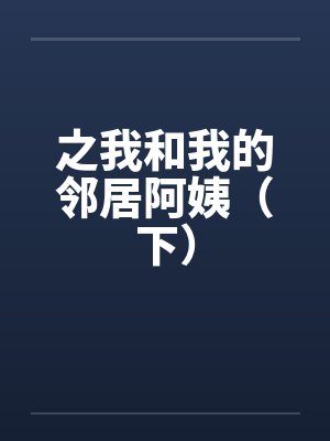 之我和我的邻居阿姨（下）