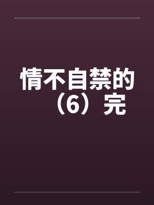 情不自禁的（6）完
