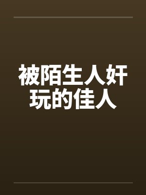 被陌生人奸玩的佳人