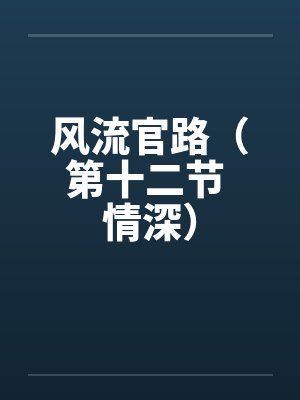 风流官路（第十二节 情深）