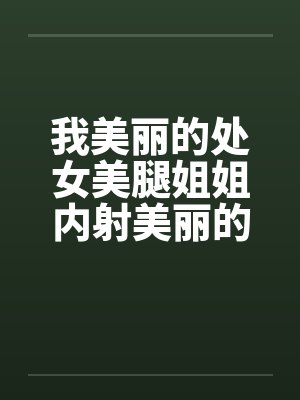 我美丽的处女美腿姐姐内射美丽的姐姐