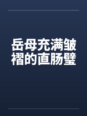 岳母充满皱褶的直肠璧