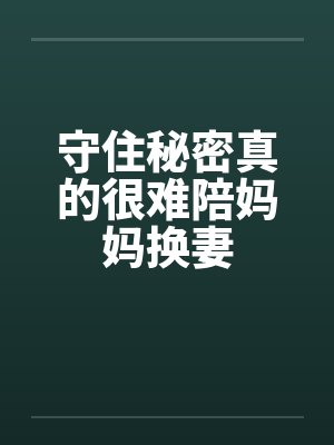 守住秘密真的很难陪妈妈换妻