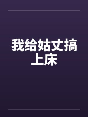 我给姑丈搞上床