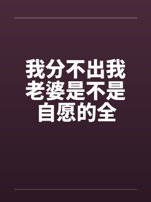 我分不出我老婆是不是自愿的全