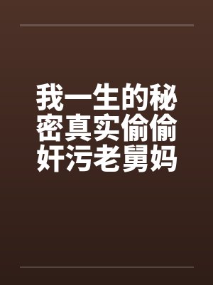 我一生的秘密真实偷偷奸污老舅妈