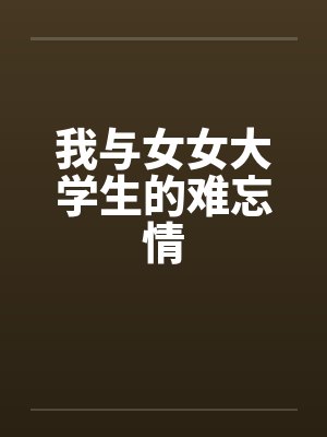 我与女女大学生的难忘情
