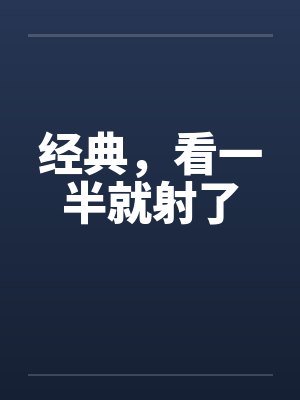 经典，看一半就射了
