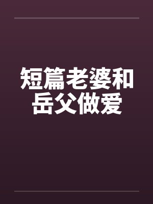 短篇老婆和岳父做爱