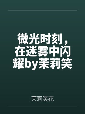 微光时刻，在迷雾中闪耀by茉莉笑花