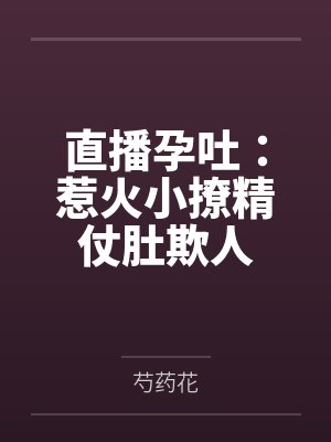 直播孕吐：惹火小撩精仗肚欺人