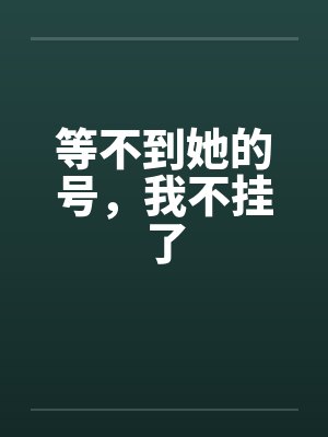 等不到她的号，我不挂了