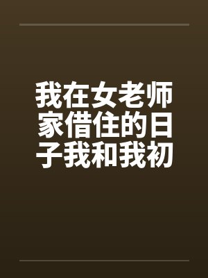我在女老师家借住的日子我和我初中女老师的一次激情