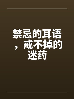 禁忌的耳语，戒不掉的迷药