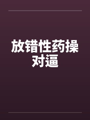 放错性药操对逼