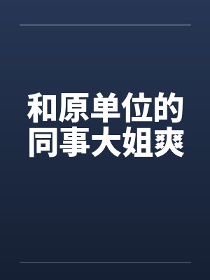 和原单位的同事大姐爽