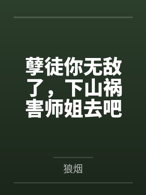 孽徒你无敌了，下山祸害师姐去吧