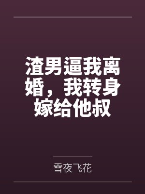 渣男逼我离婚,我转身嫁给他叔 渣男逼我离婚,我转身嫁给他叔