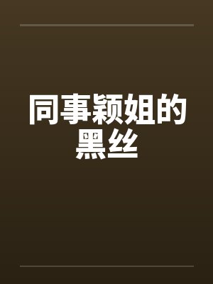 同事颖姐的黑丝