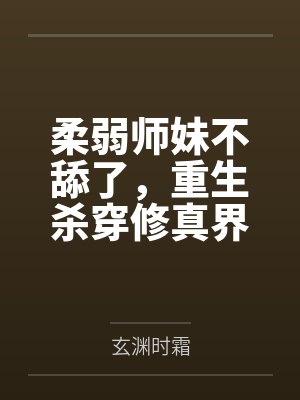 柔弱师妹不舔了,重生杀穿修真界 柔弱师妹不舔了,重生杀穿修真界