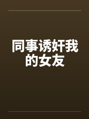 同事诱奸我的女友
