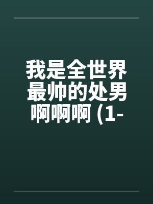 我是全世界最帅的处男啊啊啊 (1-5完)