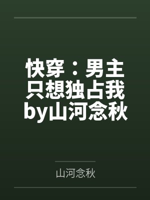 快穿:男主只想独占我by山河念秋