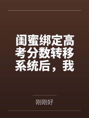 闺蜜绑定高考分数转移系统后，我反手让她出尽风头